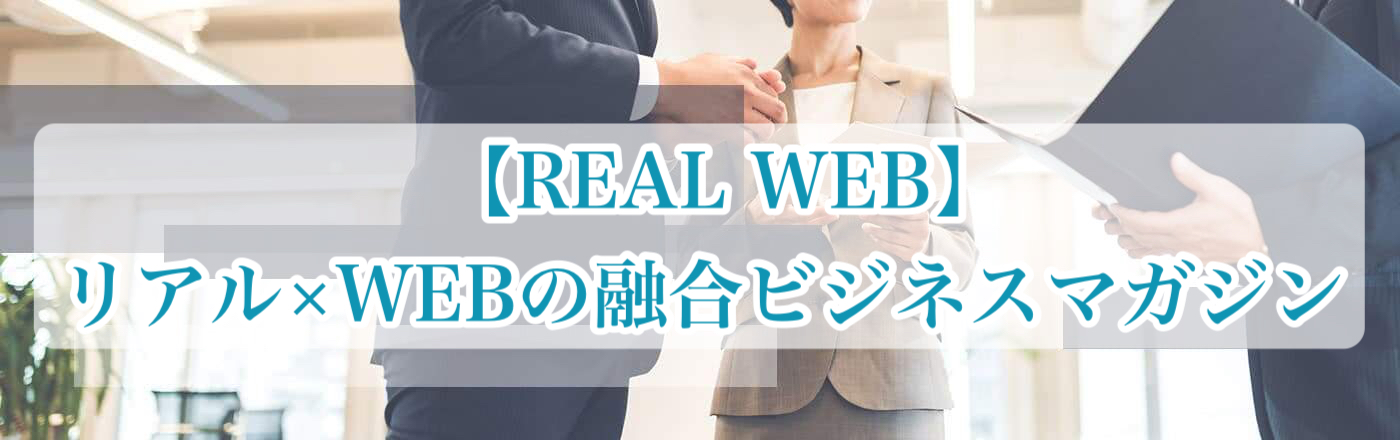 【REAL WEB】リアル×WEBの融合ビジネスマガジン